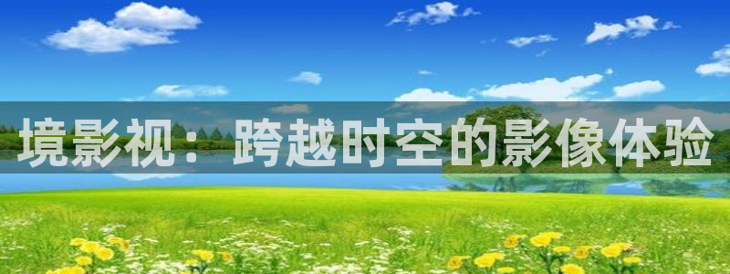 大草莓视频在线：境影视：跨越时空的影像体验