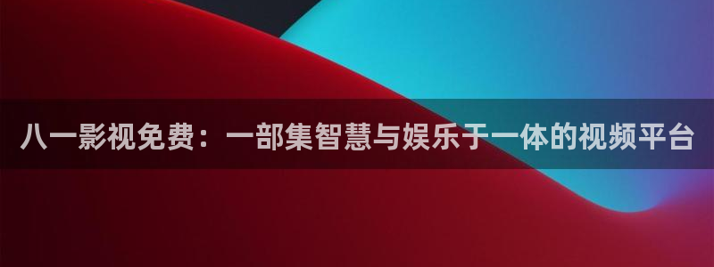 草莓视频下载地：八一影视免费：一部集智慧与娱乐于一体的视频平台