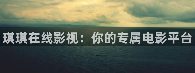 草莓视频app精品观看：琪琪在线影视：你的专属电影平台