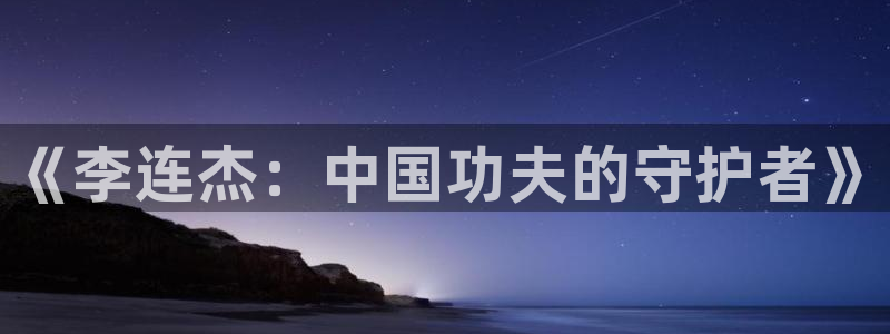 ww.草莓视频：《李连杰：中国功夫的守护者》