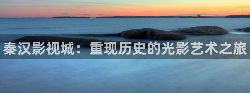草莓视频www入口在线播放：秦汉影视城：重现历史的光影艺术之旅