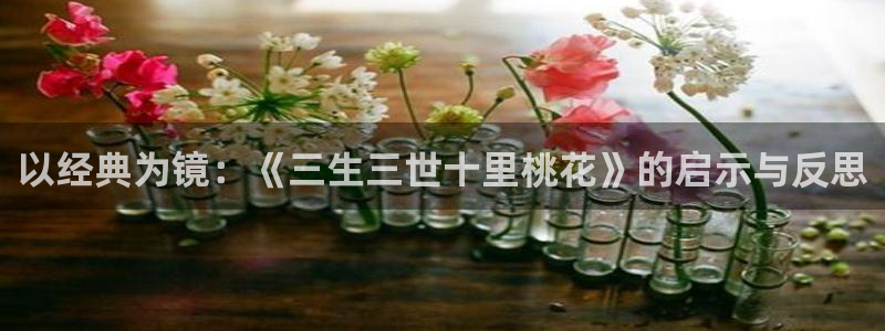 丝瓜视频草莓免费：以经典为镜：《三生三世十里桃花》的启示与反思
